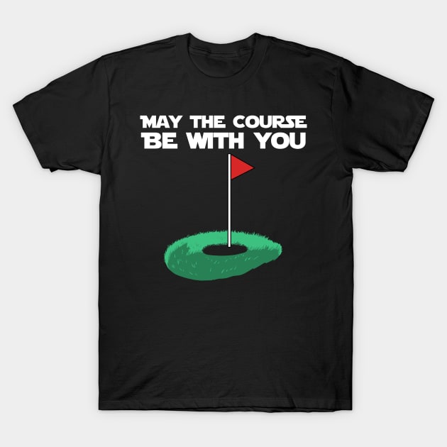 May The Course Be With You Golfer Gift T-Shirt by YouareweirdIlikeyou